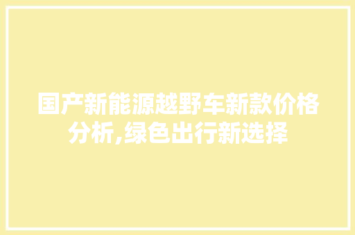国产新能源越野车新款价格分析,绿色出行新选择