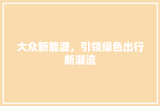 大众新能源，引领绿色出行新潮流