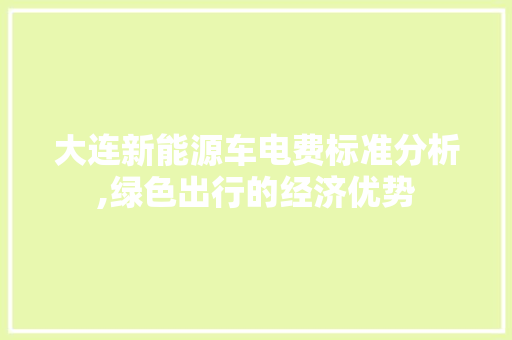 大连新能源车电费标准分析,绿色出行的经济优势