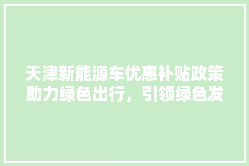 天津新能源车优惠补贴政策助力绿色出行，引领绿色发展新潮流