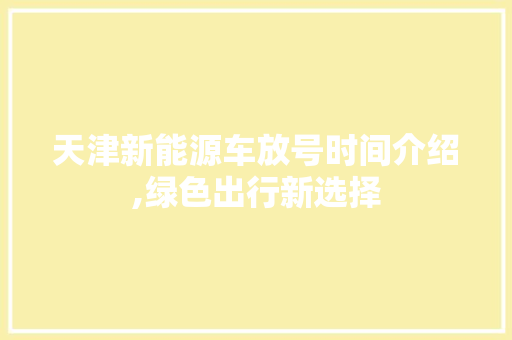 天津新能源车放号时间介绍,绿色出行新选择