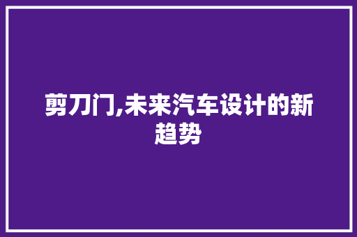 剪刀门,未来汽车设计的新趋势