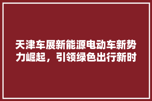天津车展新能源电动车新势力崛起，引领绿色出行新时代 车身配件