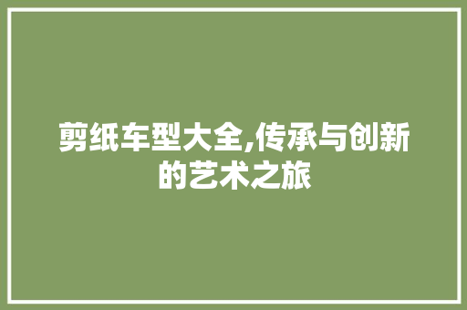剪纸车型大全,传承与创新的艺术之旅