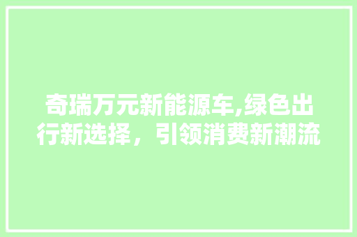 奇瑞万元新能源车,绿色出行新选择，引领消费新潮流 变速箱配件