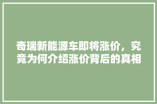 奇瑞新能源车即将涨价，究竟为何介绍涨价背后的真相