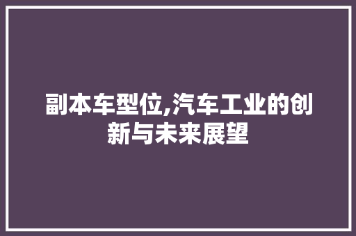 副本车型位,汽车工业的创新与未来展望
