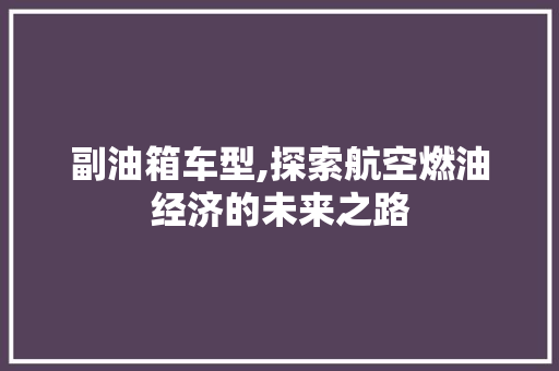 副油箱车型,探索航空燃油经济的未来之路 发动机配件