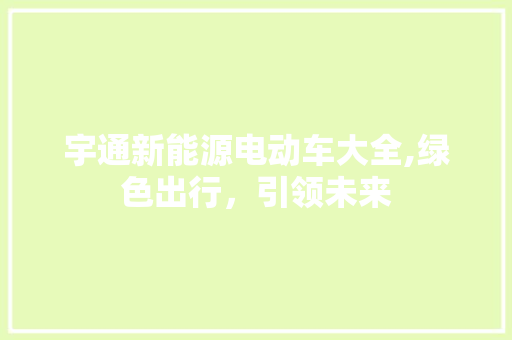 宇通新能源电动车大全,绿色出行，引领未来