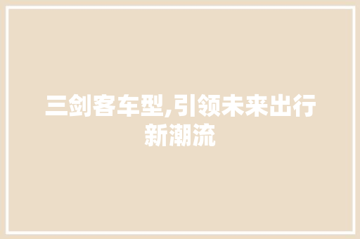 三剑客车型,引领未来出行新潮流