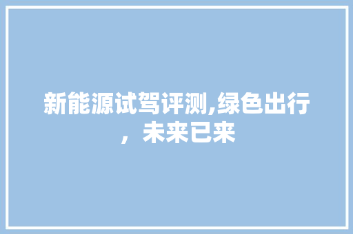 新能源试驾评测,绿色出行，未来已来