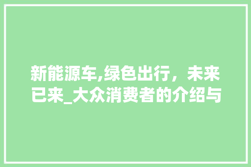 新能源车,绿色出行，未来已来_大众消费者的介绍与展望