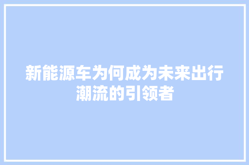 新能源车为何成为未来出行潮流的引领者