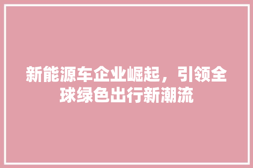 新能源车企业崛起，引领全球绿色出行新潮流
