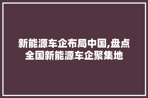 新能源车企布局中国,盘点全国新能源车企聚集地
