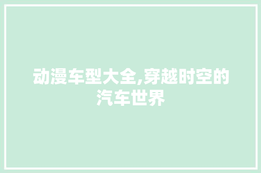 动漫车型大全,穿越时空的汽车世界 汽车配件