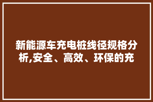 新能源车充电桩线径规格分析,安全、高效、环保的充电基石