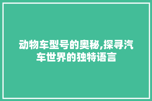 动物车型号的奥秘,探寻汽车世界的独特语言