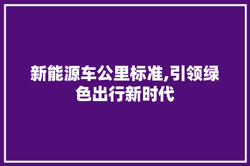 新能源车公里标准,引领绿色出行新时代