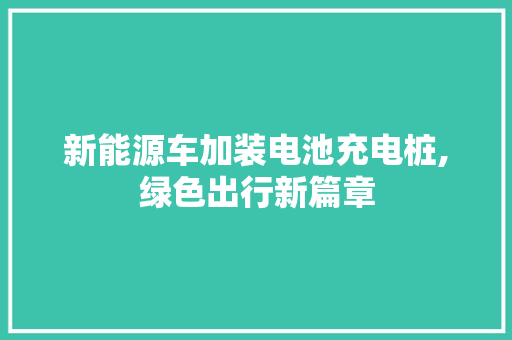 新能源车加装电池充电桩,绿色出行新篇章