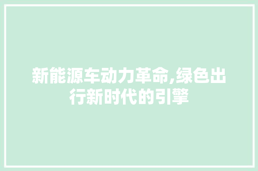 新能源车动力革命,绿色出行新时代的引擎