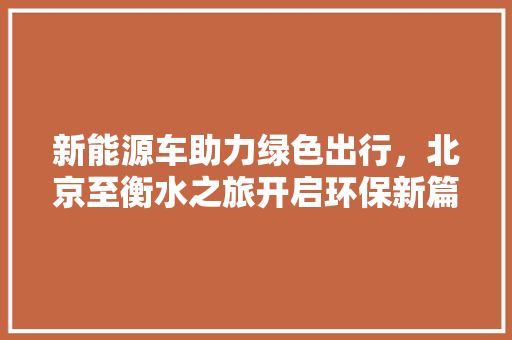 新能源车助力绿色出行，北京至衡水之旅开启环保新篇章