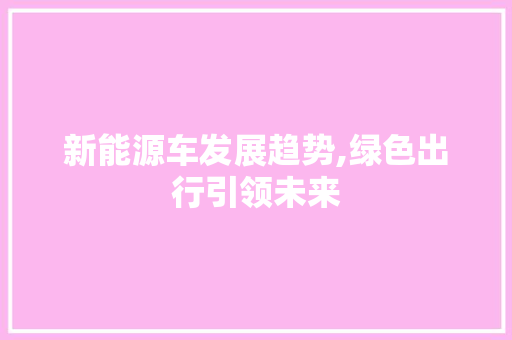 新能源车发展趋势,绿色出行引领未来