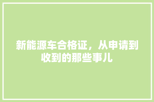 新能源车合格证，从申请到收到的那些事儿