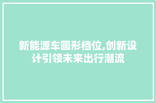 新能源车圆形档位,创新设计引领未来出行潮流