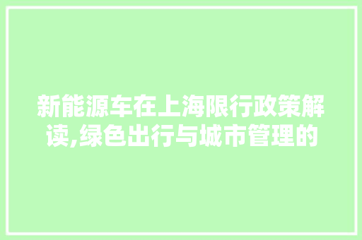 新能源车在上海限行政策解读,绿色出行与城市管理的平衡艺术