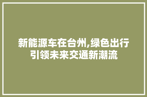 新能源车在台州,绿色出行引领未来交通新潮流
