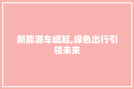 新能源车崛起,绿色出行引领未来
