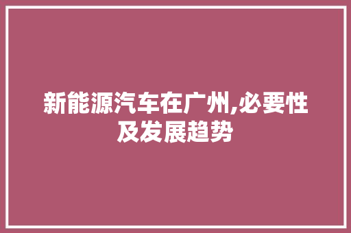 新能源汽车在广州,必要性及发展趋势