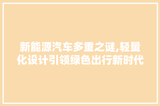新能源汽车多重之谜,轻量化设计引领绿色出行新时代