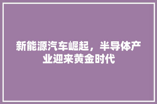 新能源汽车崛起，半导体产业迎来黄金时代