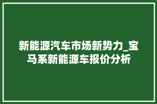 新能源汽车市场新势力_宝马系新能源车报价分析