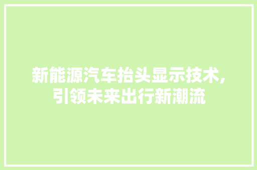 新能源汽车抬头显示技术,引领未来出行新潮流 车灯配件