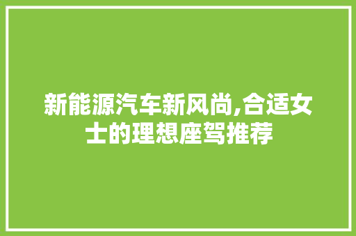 新能源汽车新风尚,合适女士的理想座驾推荐