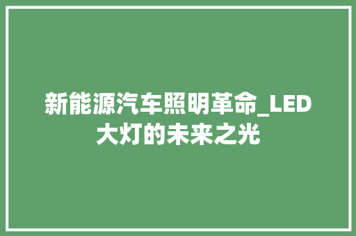 新能源汽车照明革命_LED大灯的未来之光 蓄电池配件