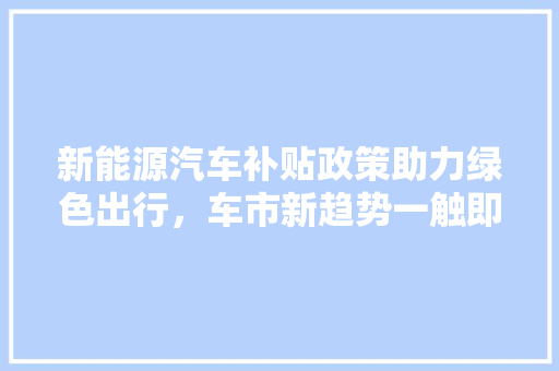 新能源汽车补贴政策助力绿色出行，车市新趋势一触即发