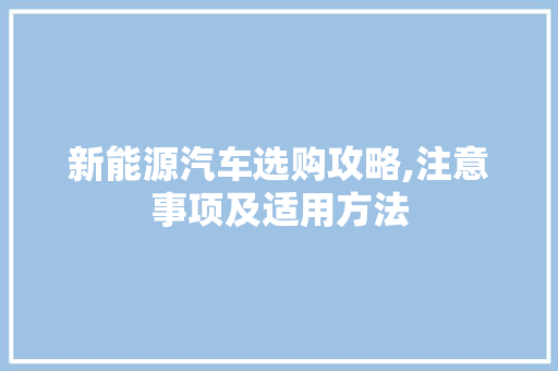 新能源汽车选购攻略,注意事项及适用方法