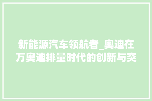 新能源汽车领航者_奥迪在万奥迪排量时代的创新与突破