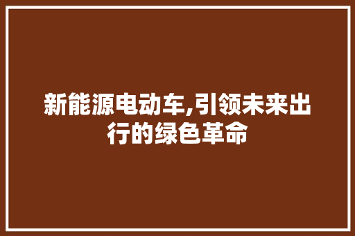 新能源电动车,引领未来出行的绿色革命