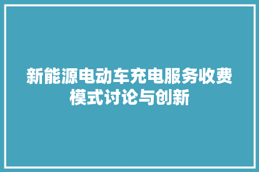 新能源电动车充电服务收费模式讨论与创新