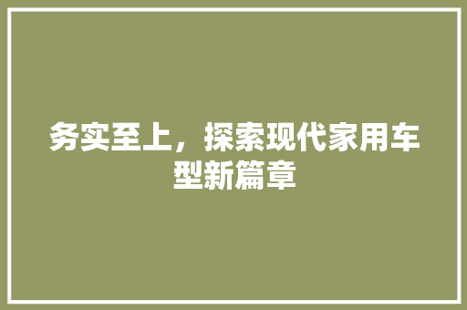 务实至上，探索现代家用车型新篇章