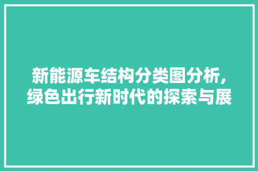 新能源车结构分类图分析,绿色出行新时代的探索与展望