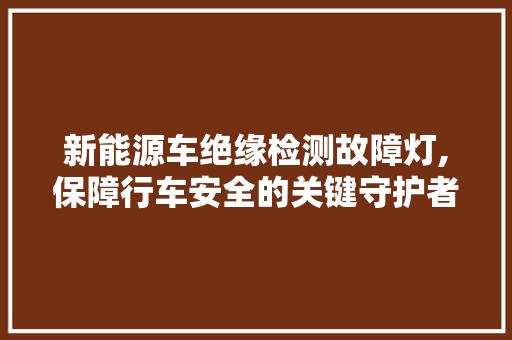 新能源车绝缘检测故障灯,保障行车安全的关键守护者