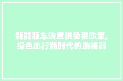 新能源车购置税免税政策,绿色出行新时代的助推器