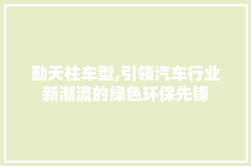 勤天柱车型,引领汽车行业新潮流的绿色环保先锋