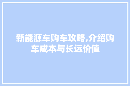 新能源车购车攻略,介绍购车成本与长远价值 车灯配件